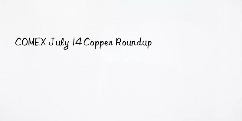 COMEX July 14 Copper Roundup