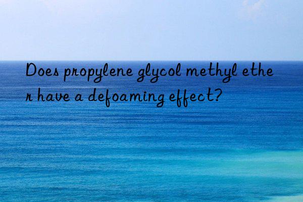 Does propylene glycol methyl ether have a defoaming effect?