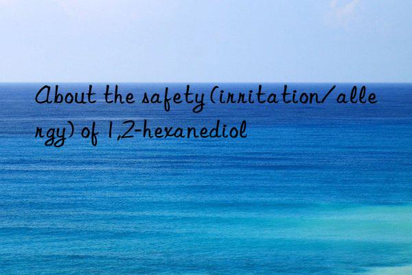 About the safety (irritation/allergy) of 1,2-hexanediol