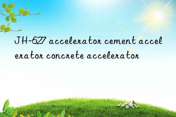 JH-627 accelerator cement accelerator concrete accelerator