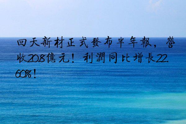 回天新材正式发布半年报，营收20.8亿元！利润同比增长22.60%！