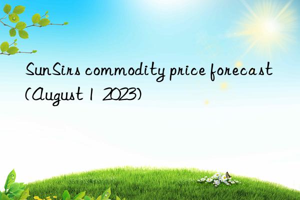 SunSirs commodity price forecast (August 1  2023)