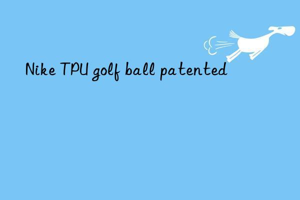 Nike TPU golf ball patented