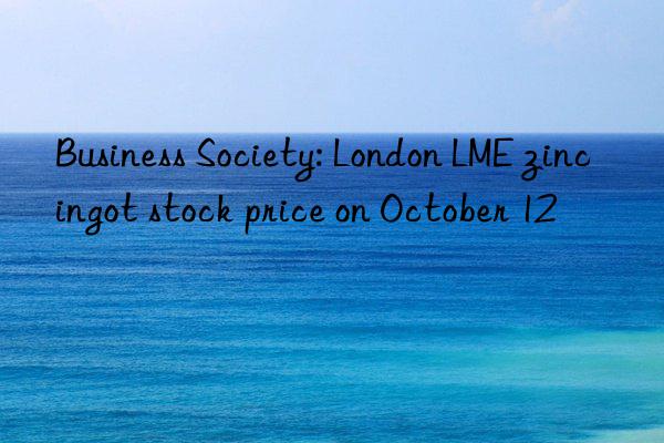 Business Society: London LME zinc ingot stock price on October 12