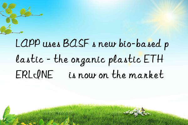 LAPP uses BASF s new bio-based plastic - the organic plastic ETHERLINE® is now on the market