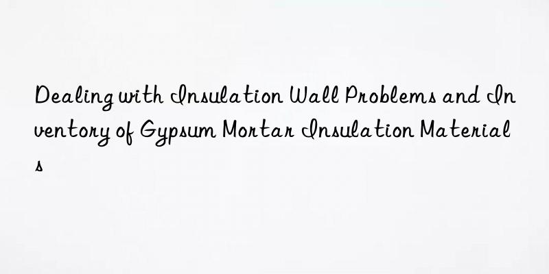 Dealing with Insulation Wall Problems and Inventory of Gypsum Mortar Insulation Materials