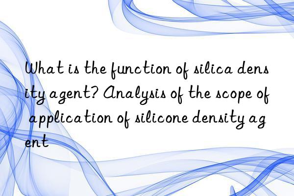 What is the function of silica density agent? Analysis of the scope of application of silicone density agent