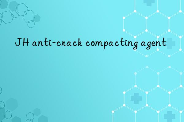 JH anti-crack compacting agent