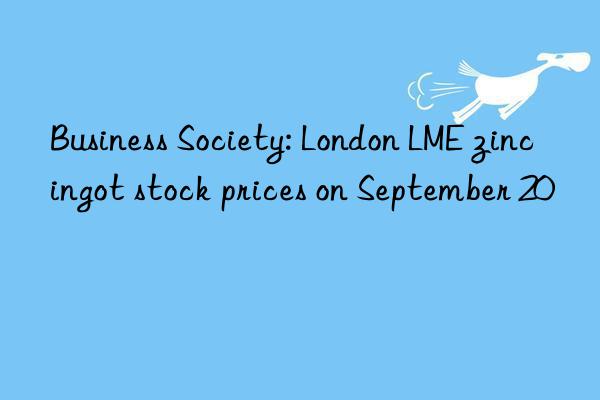 Business Society: London LME zinc ingot stock prices on September 20