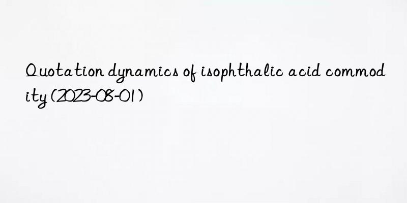 Quotation dynamics of isophthalic acid commodity (2023-08-01)