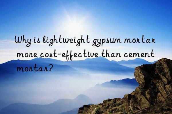 Why is lightweight gypsum mortar more cost-effective than cement mortar?