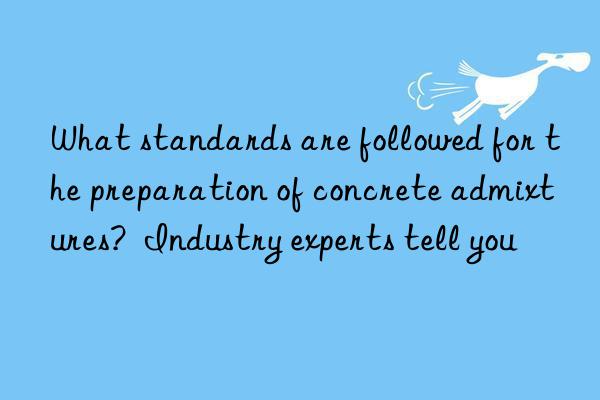 What standards are followed for the preparation of concrete admixtures?  Industry experts tell you