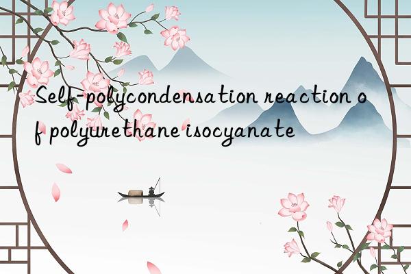 Self-polycondensation reaction of polyurethane isocyanate