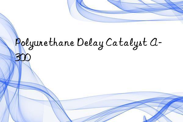 Polyurethane Delay Catalyst A-300