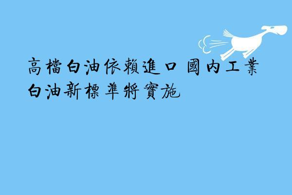 高档白油依赖进口 国内工业白油新标准将实施