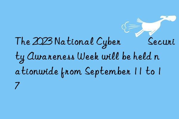 The 2023 National Cyber ​​Security Awareness Week will be held nationwide from September 11 to 17