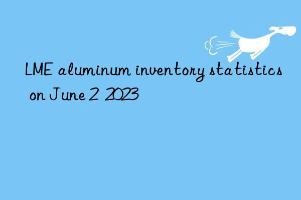 LME aluminum inventory statistics on June 2  2023