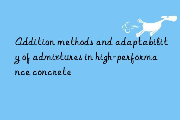 Addition methods and adaptability of admixtures in high-performance concrete