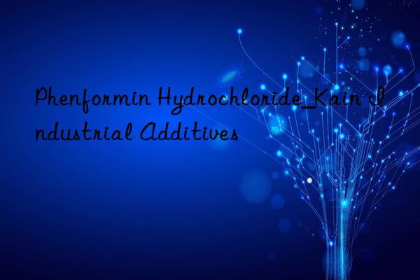 Phenformin Hydrochloride_Kain Industrial Additives