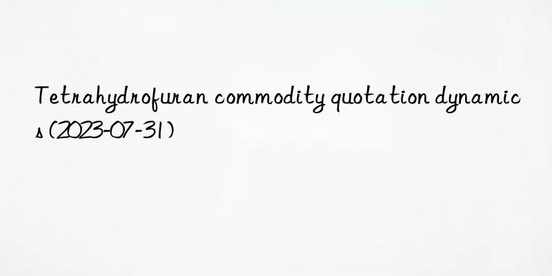 Tetrahydrofuran commodity quotation dynamics (2023-07-31)