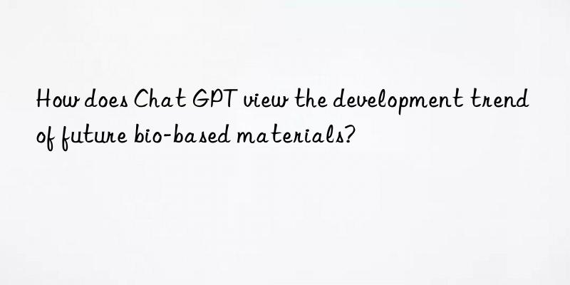 How does Chat GPT view the development trend of future bio-based materials?