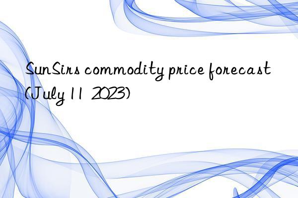 SunSirs commodity price forecast (July 11  2023)