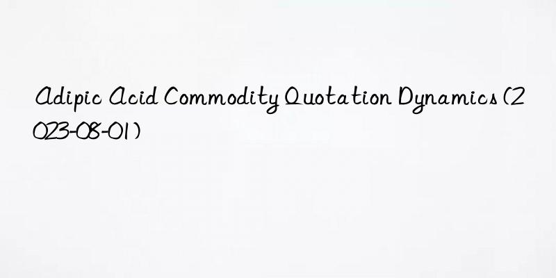 Adipic Acid Commodity Quotation Dynamics (2023-08-01)