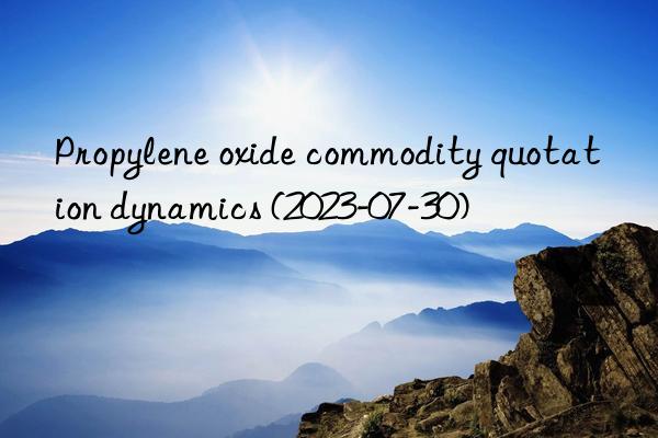 Propylene oxide commodity quotation dynamics (2023-07-30)