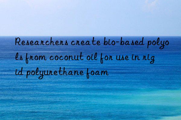 Researchers create bio-based polyols from coconut oil for use in rigid polyurethane foam