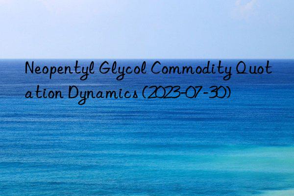 Neopentyl Glycol Commodity Quotation Dynamics (2023-07-30)