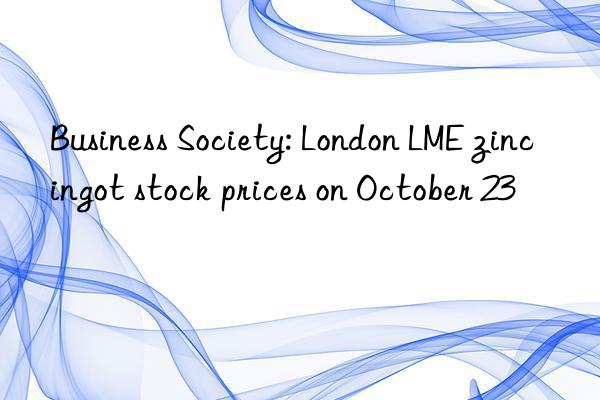 Business Society: London LME zinc ingot stock prices on October 23