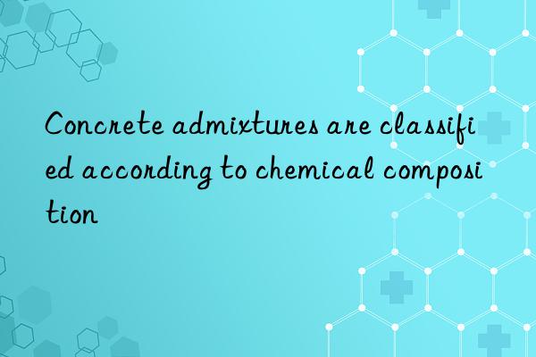 Concrete admixtures are classified according to chemical composition