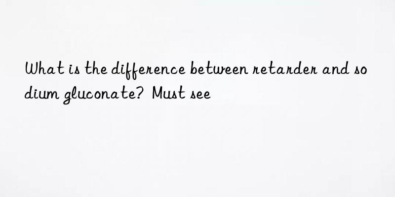 What is the difference between retarder and sodium gluconate?  Must see