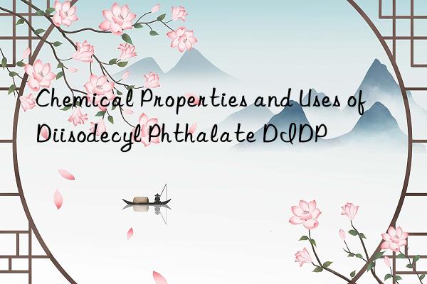 Chemical Properties and Uses of Diisodecyl Phthalate DIDP