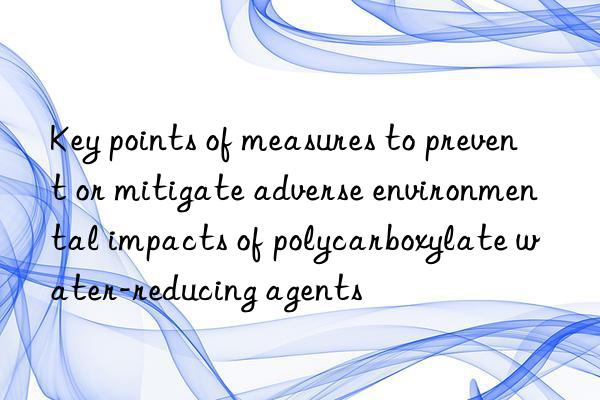 Key points of measures to prevent or mitigate adverse environmental impacts of polycarboxylate water-reducing agents