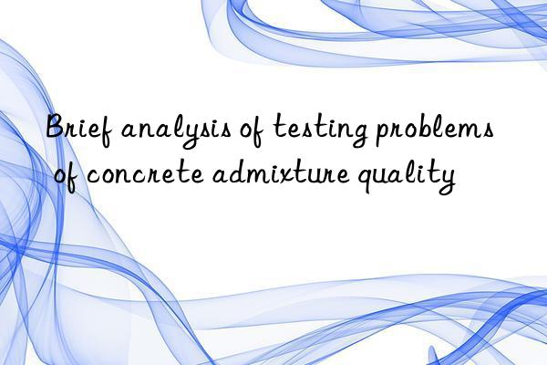 Brief analysis of testing problems of concrete admixture quality