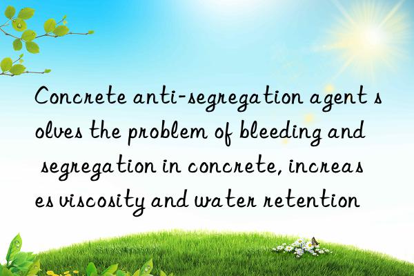 Concrete anti-segregation agent solves the problem of bleeding and segregation in concrete, increases viscosity and water retention