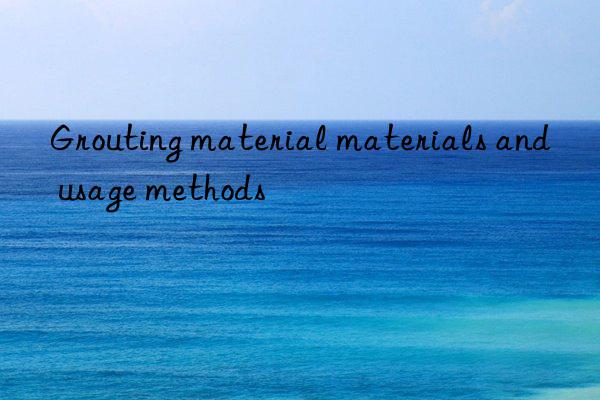 Grouting material materials and usage methods