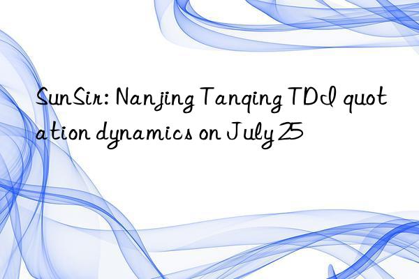 SunSir: Nanjing Tanqing TDI quotation dynamics on July 25