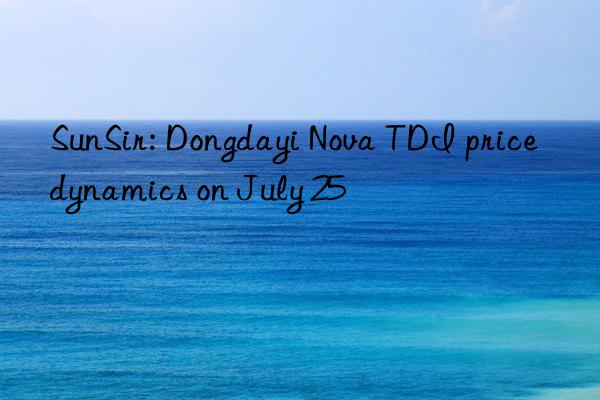 SunSir: Dongdayi Nova TDI price dynamics on July 25