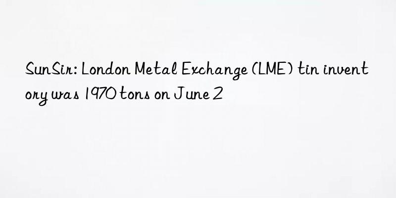 SunSir: London Metal Exchange (LME) tin inventory was 1970 tons on June 2