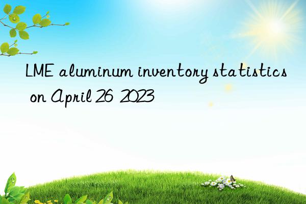 LME aluminum inventory statistics on April 26  2023