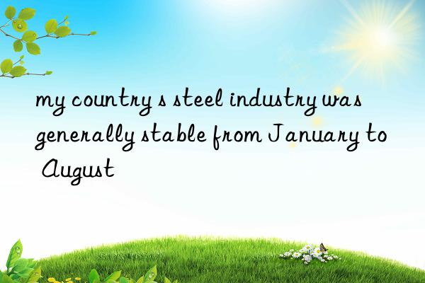 my country s steel industry was generally stable from January to August