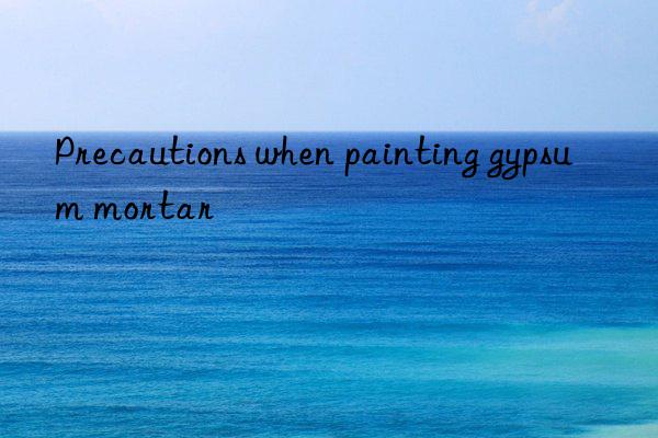 Precautions when painting gypsum mortar