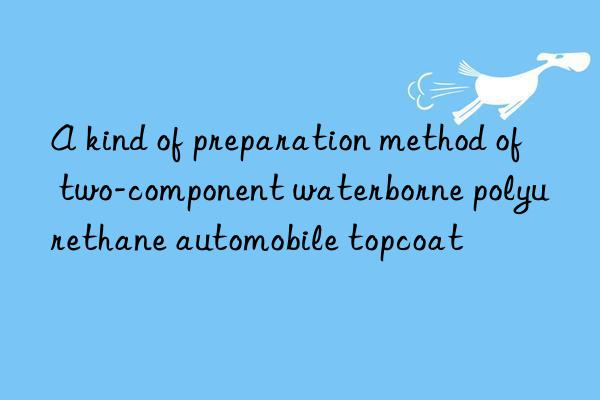 A kind of preparation method of two-component waterborne polyurethane automobile topcoat