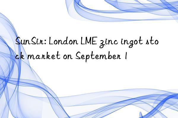 SunSir: London LME zinc ingot stock market on September 1