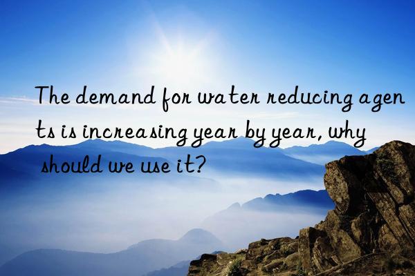 The demand for water reducing agents is increasing year by year, why should we use it?