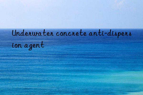 Underwater concrete anti-dispersion agent