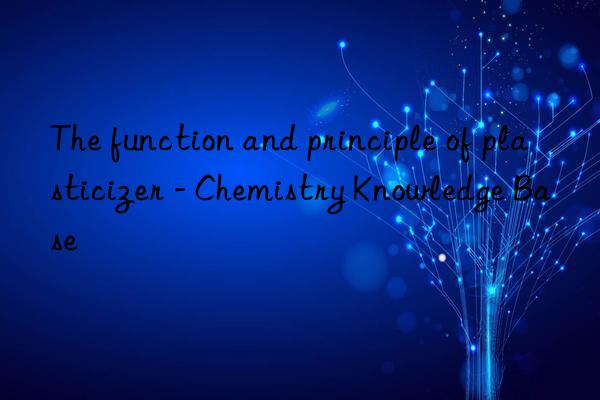 The function and principle of plasticizer - Chemistry Knowledge Base