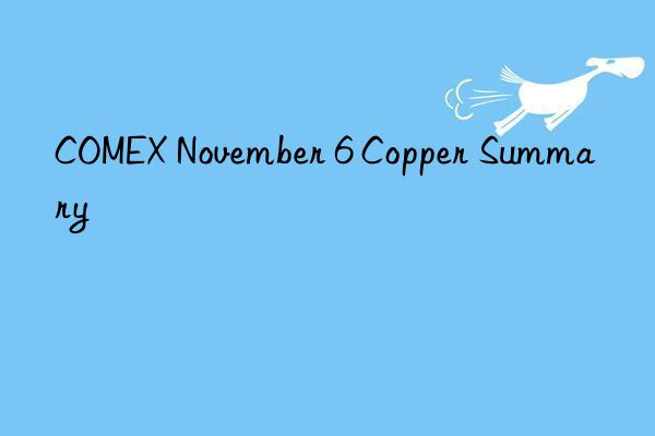 COMEX November 6 Copper Summary